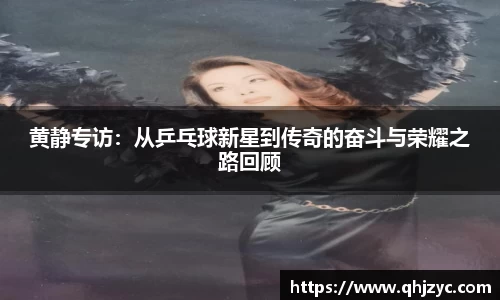 黄静专访：从乒乓球新星到传奇的奋斗与荣耀之路回顾