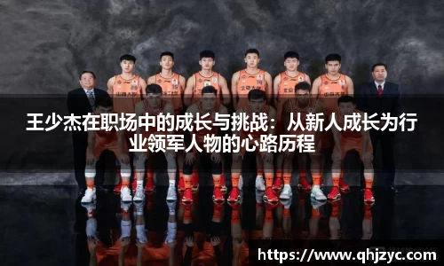 王少杰在职场中的成长与挑战：从新人成长为行业领军人物的心路历程